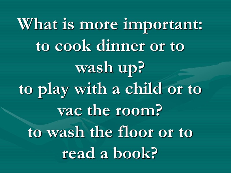 What is more important: to cook dinner or to wash up? to play with What is more important: to cook dinner or to wash up? to play with